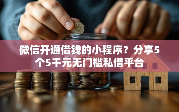 微信开通借钱的小程序？分享5个5千元无门槛私借平台
