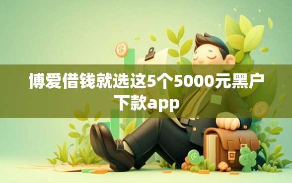 博爱借钱就选这5个5000元黑户下款app