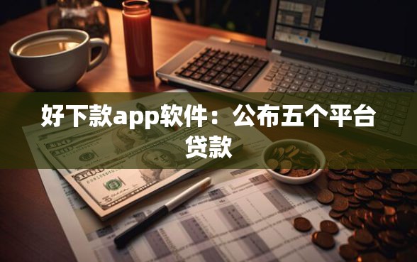 好下款app软件：公布五个平台贷款