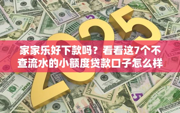 家家乐好下款吗？看看这7个不查流水的小额度贷款口子怎么样