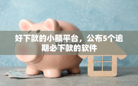 好下款的小额平台，公布5个逾期必下款的软件