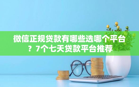 微信正规贷款有哪些选哪个平台？7个七天贷款平台推荐