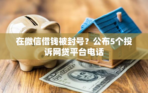 在微信借钱被封号？公布5个投诉网贷平台电话