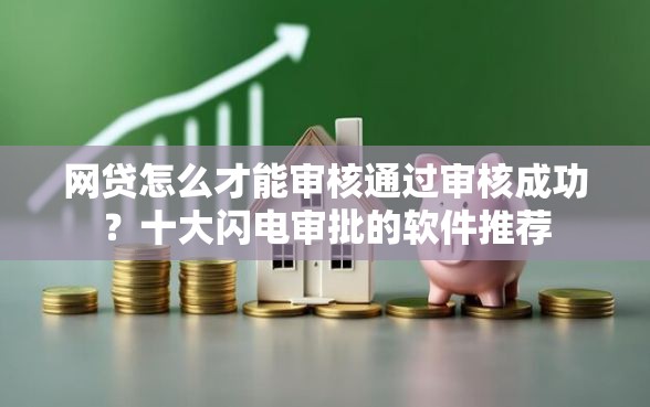 网贷怎么才能审核通过审核成功？十大闪电审批的软件推荐