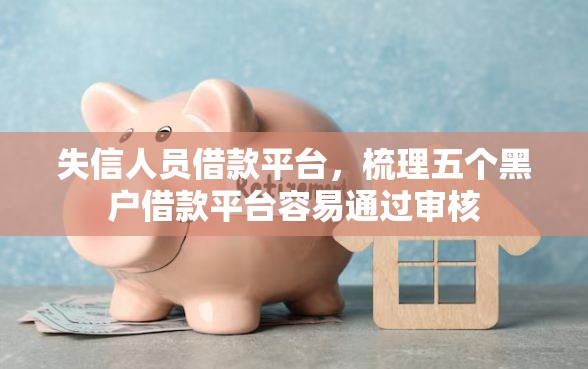 失信人员借款平台，梳理五个黑户借款平台容易通过审核