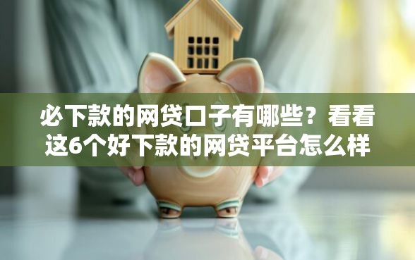 必下款的网贷口子有哪些？看看这6个好下款的网贷平台怎么样