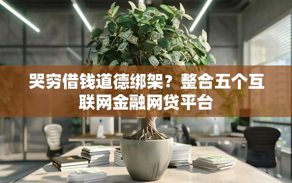 哭穷借钱道德绑架？整合五个互联网金融网贷平台