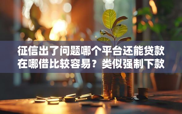 征信出了问题哪个平台还能贷款在哪借比较容易？类似强制下款的6个口子参考