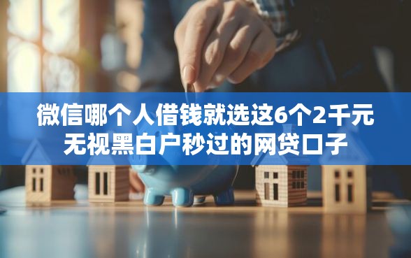 微信哪个人借钱就选这6个2千元无视黑白户秒过的网贷口子