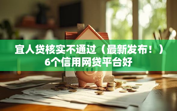 宜人贷核实不通过（最新发布！）6个信用网贷平台好