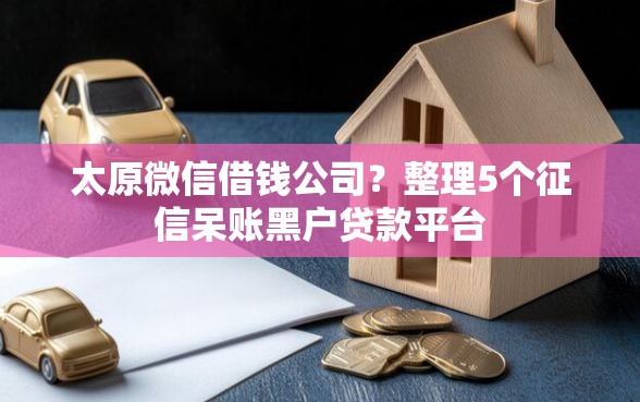 太原微信借钱公司？整理5个征信呆账黑户贷款平台