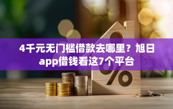 4千元无门槛借款去哪里？旭日app借钱看这7个平台