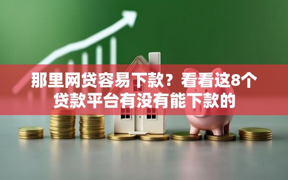 那里网贷容易下款？看看这8个贷款平台有没有能下款的