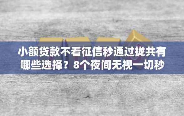 小额贷款不看征信秒通过拢共有哪些选择？8个夜间无视一切秒下款的高炮口子详解
