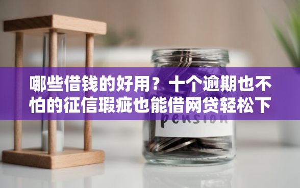 哪些借钱的好用？十个逾期也不怕的征信瑕疵也能借网贷轻松下款的软件