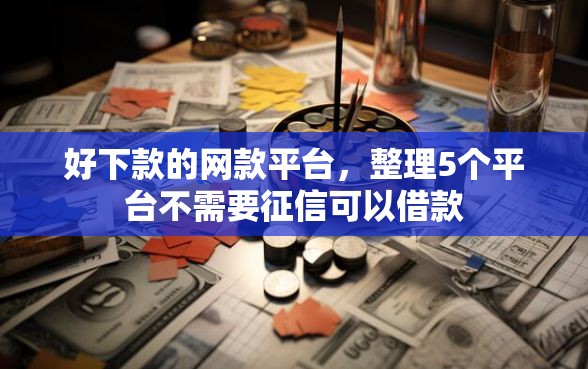好下款的网款平台，整理5个平台不需要征信可以借款