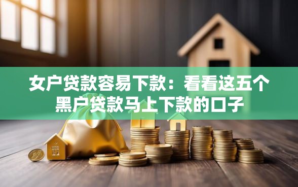 女户贷款容易下款：看看这五个黑户贷款马上下款的口子
