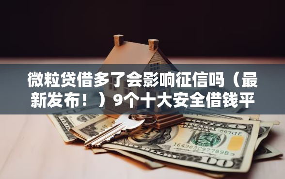 微粒贷借多了会影响征信吗（最新发布！）9个十大安全借钱平台