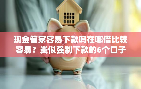 现金管家容易下款吗在哪借比较容易？类似强制下款的6个口子参考