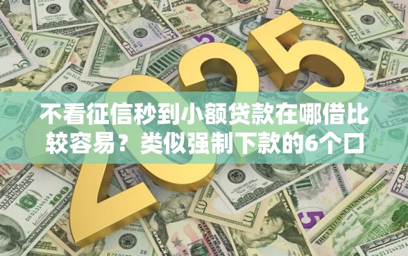 不看征信秒到小额贷款在哪借比较容易?类似强制下款的6个口子参考 不看征信秒到小额贷款在哪借比较容易?类似强制下款的6个口子参考