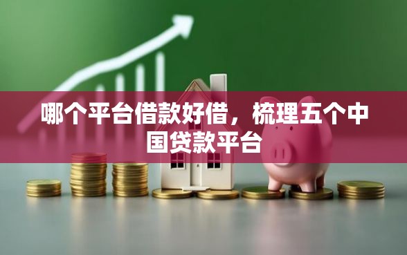 哪个平台借款好借，梳理五个中国贷款平台