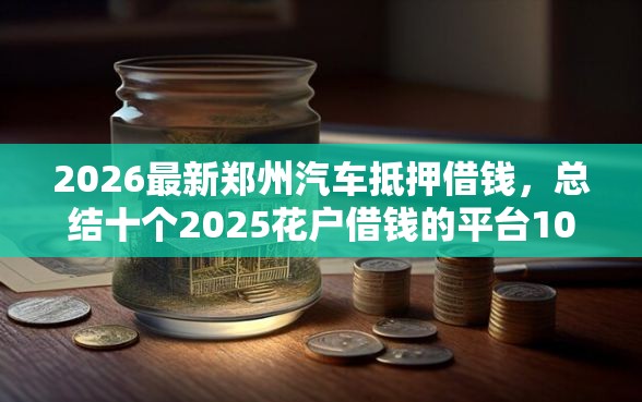 2026最新郑州汽车抵押借钱，总结十个2025花户借钱的平台100%能借到！