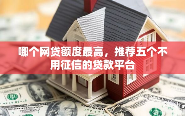 哪个网贷额度最高，推荐五个不用征信的贷款平台