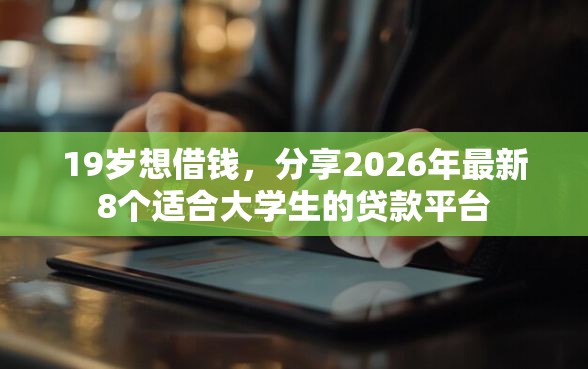 19岁想借钱，分享2026年最新8个适合大学生的贷款平台