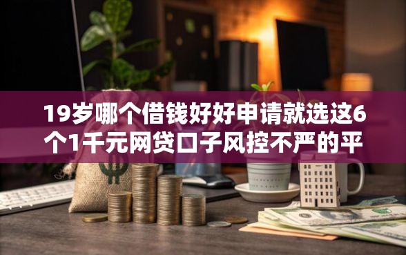 19岁哪个借钱好好申请就选这6个1千元网贷口子风控不严的平台