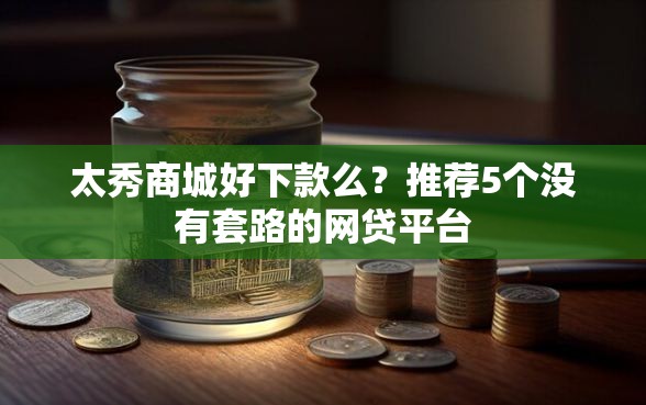 太秀商城好下款么？推荐5个没有套路的网贷平台