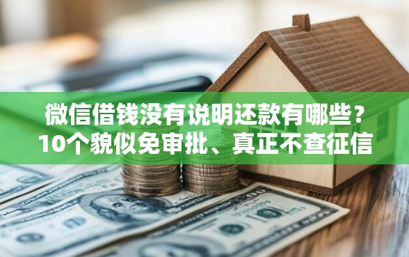 微信借钱没有说明还款有哪些？10个貌似免审批、真正不查征信的贷款口子合集