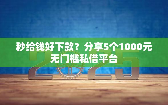 秒给钱好下款？分享5个1000元无门槛私借平台