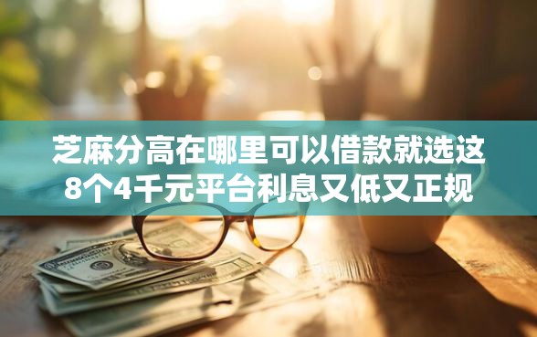 芝麻分高在哪里可以借款就选这8个4千元平台利息又低又正规