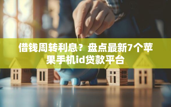 借钱周转利息？盘点最新7个苹果手机id贷款平台