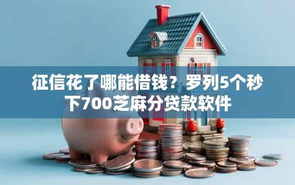 征信花了哪能借钱？罗列5个秒下700芝麻分贷款软件