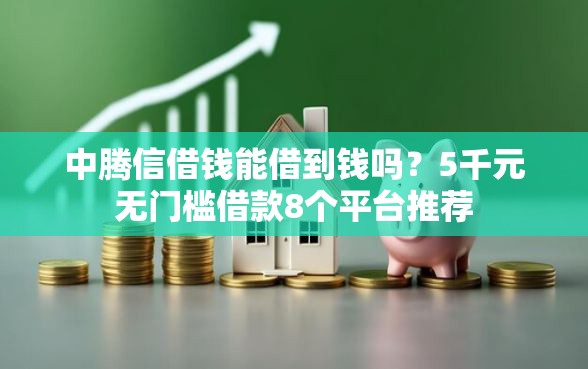 中腾信借钱能借到钱吗？5千元无门槛借款8个平台推荐