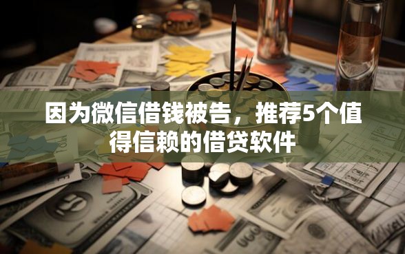 因为微信借钱被告，推荐5个值得信赖的借贷软件