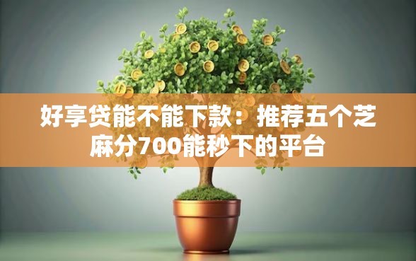 好享贷能不能下款：推荐五个芝麻分700能秒下的平台
