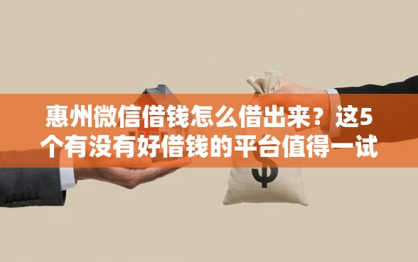 惠州微信借钱怎么借出来？这5个有没有好借钱的平台值得一试