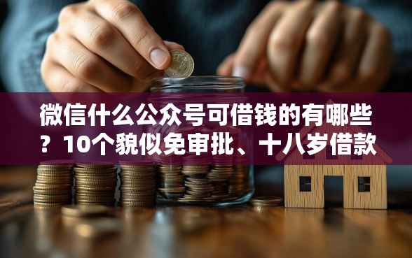 微信什么公众号可借钱的有哪些？10个貌似免审批、十八岁借款平台秒过的软件合集