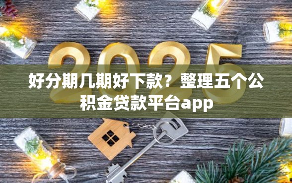 好分期几期好下款？整理五个公积金贷款平台app