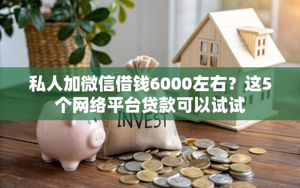 私人加微信借钱6000左右？这5个网络平台贷款可以试试