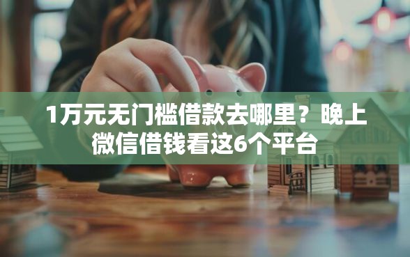 1万元无门槛借款去哪里？晚上微信借钱看这6个平台