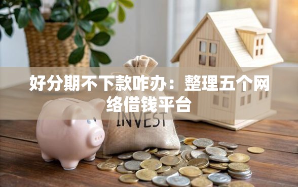 好分期不下款咋办：整理五个网络借钱平台