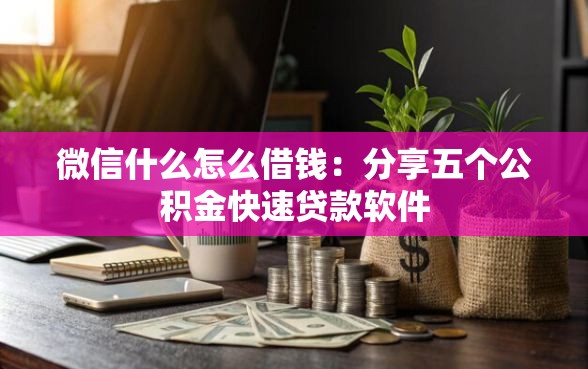 微信什么怎么借钱：分享五个公积金快速贷款软件