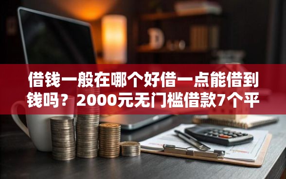 借钱一般在哪个好借一点能借到钱吗？2000元无门槛借款7个平台推荐