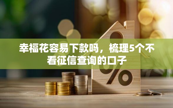 幸福花容易下款吗，梳理5个不看征信查询的口子