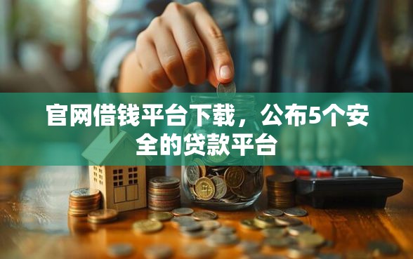 官网借钱平台下载，公布5个安全的贷款平台