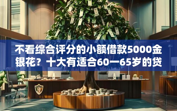 不看综合评分的小额借款5000金银花？十大有适合60一65岁的贷款平台推荐