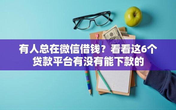 有人总在微信借钱？看看这6个贷款平台有没有能下款的